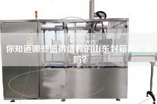 你知道哪些值得信赖的山东封箱机厂家吗？