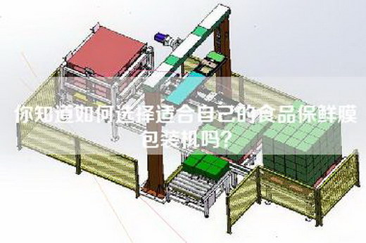 你知道如何选择适合自己的食品保鲜膜包装机吗？