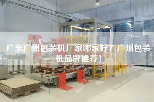 广东广州包装机厂家哪家好？广州包装机品牌推荐！