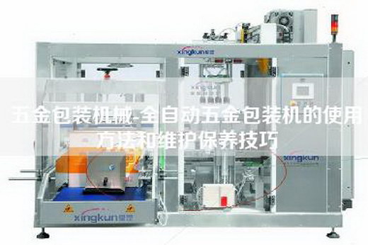 五金包装机械-全自动五金包装机的使用方法和维护保养技巧