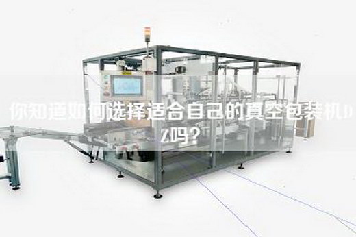 你知道如何选择适合自己的真空包装机DZ吗？