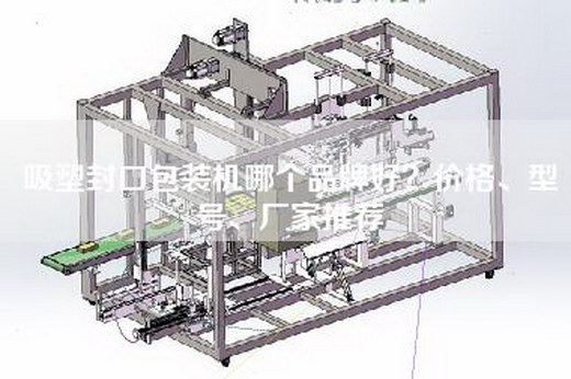 吸塑封口包装机哪个品牌好？价格、型号、厂家推荐