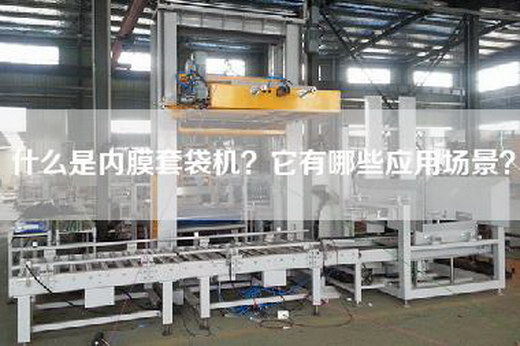 什么是内膜套袋机？它有哪些应用场景？