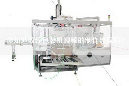 你知道收缩包装机视频的制作流程吗？