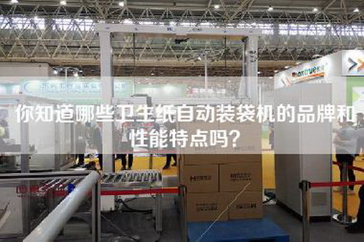 你知道哪些卫生纸自动装袋机的品牌和性能特点吗？