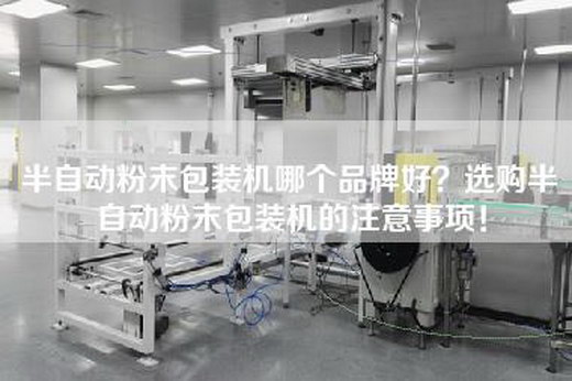 半自动粉末包装机哪个品牌好？选购半自动粉末包装机的注意事项！