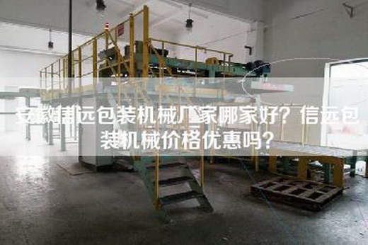 安徽信远包装机械厂家哪家好？信远包装机械价格优惠吗？