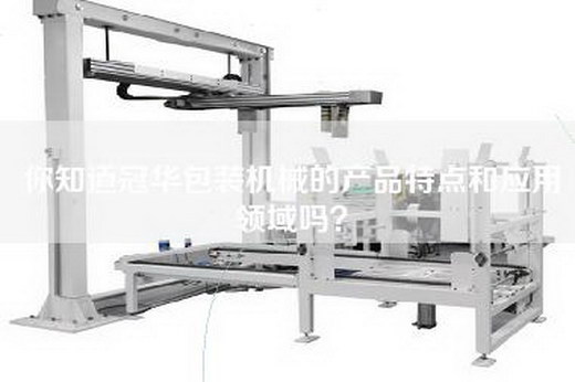 你知道冠华包装机械的产品特点和应用领域吗？