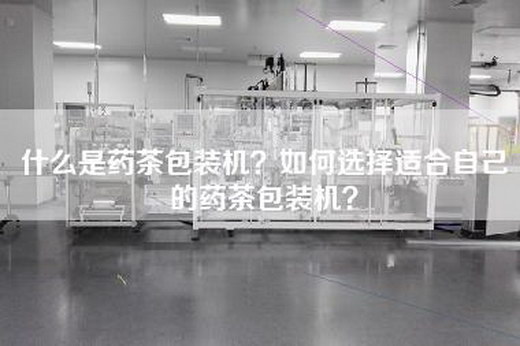 什么是药茶包装机？如何选择适合自己的药茶包装机？