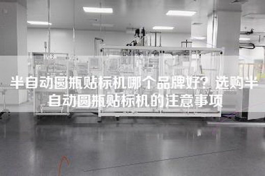 半自动圆瓶贴标机哪个品牌好？选购半自动圆瓶贴标机的注意事项
