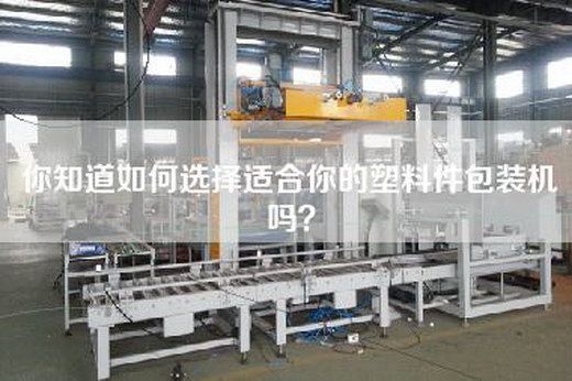 你知道如何选择适合你的塑料件包装机吗？