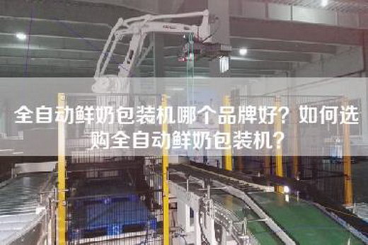 全自动鲜奶包装机哪个品牌好？如何选购全自动鲜奶包装机？