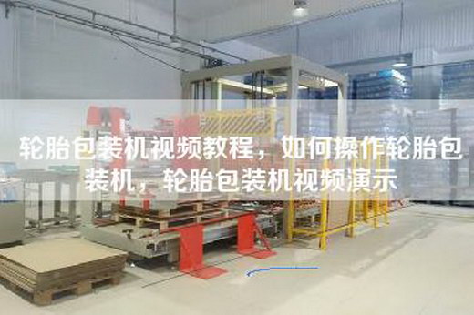 轮胎包装机视频教程，如何操作轮胎包装机，轮胎包装机视频演示