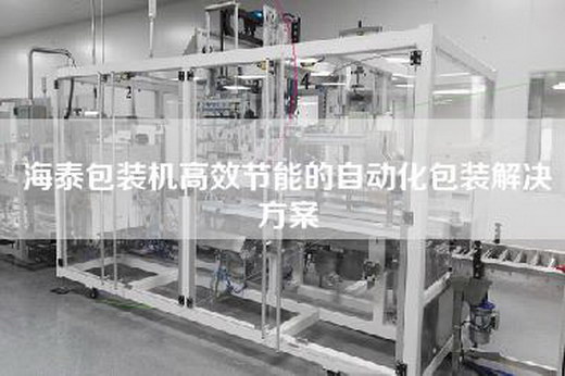 海泰包装机高效节能的自动化包装解决方案