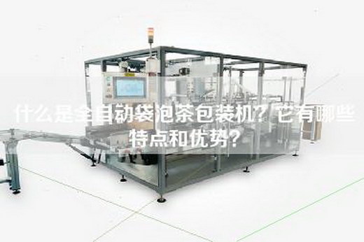 什么是全自动袋泡茶包装机？它有哪些特点和优势？