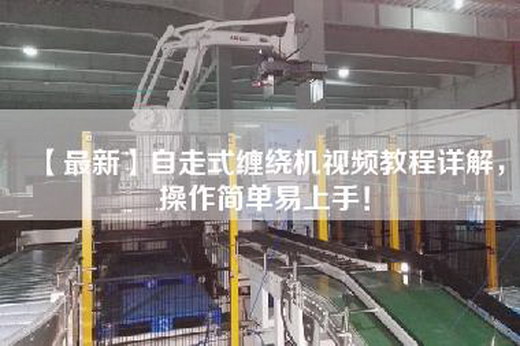 【最新】自走式缠绕机视频教程详解，操作简单易上手！