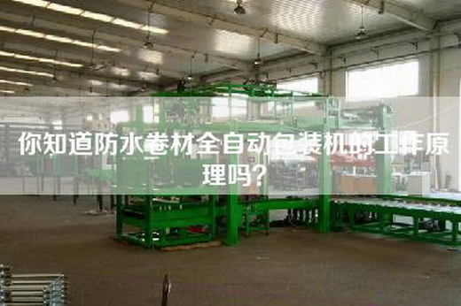 你知道防水卷材全自动包装机的工作原理吗？