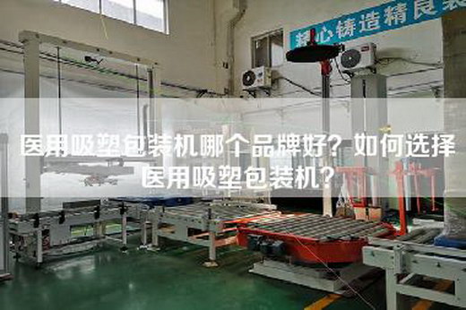 医用吸塑包装机哪个品牌好？如何选择医用吸塑包装机？