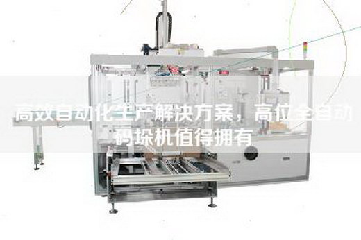 高效自动化生产解决方案，高位全自动码垛机值得拥有