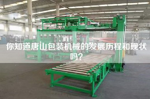 你知道唐山包装机械的发展历程和现状吗？