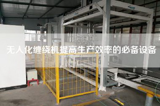无人化缠绕机提高生产效率的必备设备