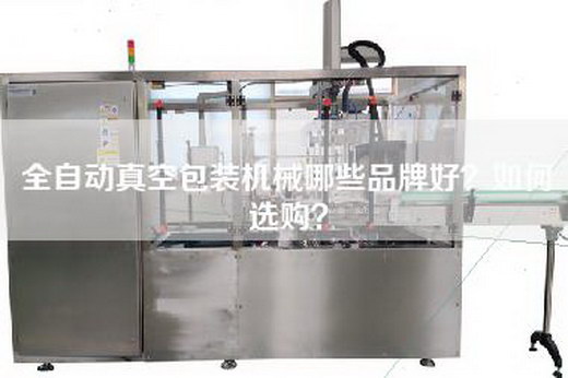 全自动真空包装机械哪些品牌好？如何选购？