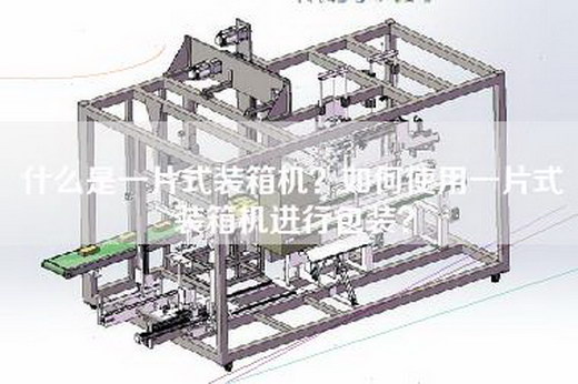 什么是一片式装箱机？如何使用一片式装箱机进行包装？