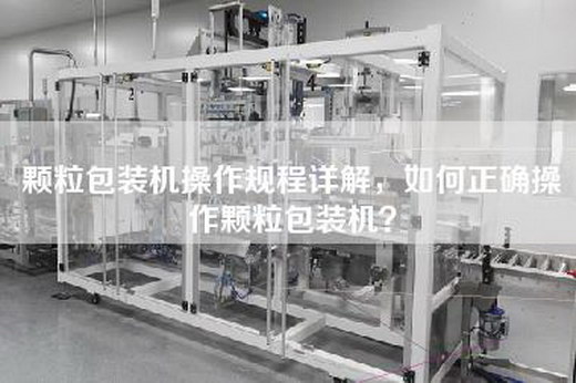 颗粒包装机操作规程详解，如何正确操作颗粒包装机？