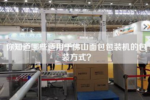 你知道哪些适用于佛山面包包装机的包装方式？