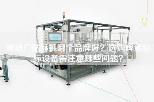 啤酒厂贴标机哪个品牌好？选购啤酒贴标设备需注意哪些问题？