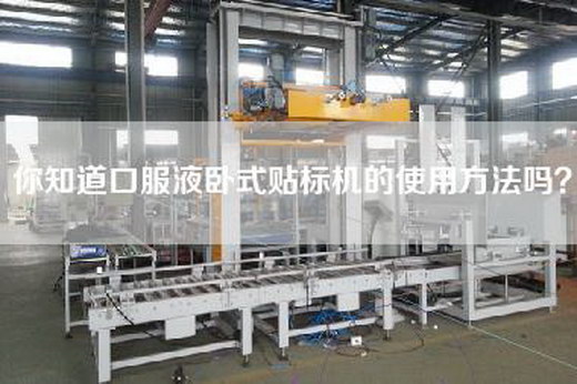 你知道口服液卧式贴标机的使用方法吗？