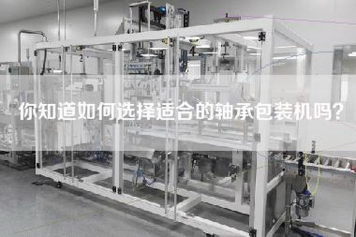 你知道如何选择适合的轴承包装机吗？