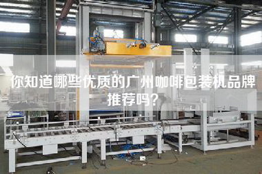 你知道哪些优质的广州咖啡包装机品牌推荐吗？