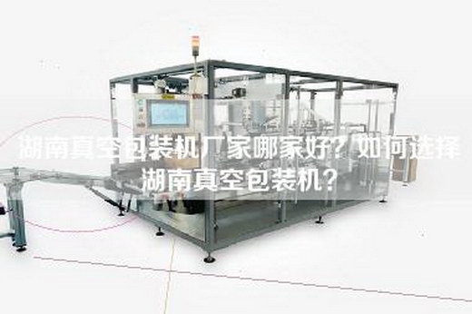 湖南真空包装机厂家哪家好？如何选择湖南真空包装机？