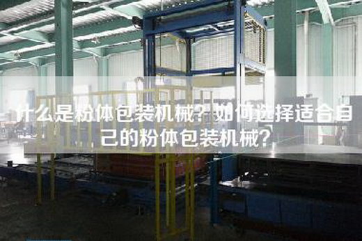 什么是粉体包装机械？如何选择适合自己的粉体包装机械？
