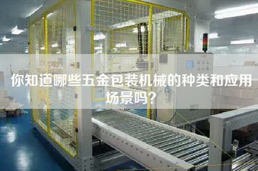 你知道哪些五金包装机械的种类和应用场景吗？