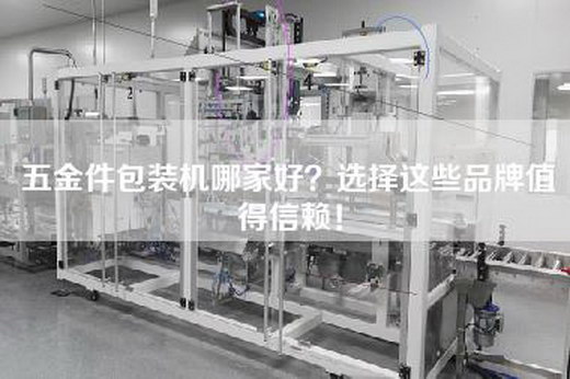 五金件包装机哪家好？选择这些品牌值得信赖！