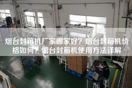 烟台封箱机厂家哪家好？烟台封箱机价格如何？烟台封箱机使用方法详解