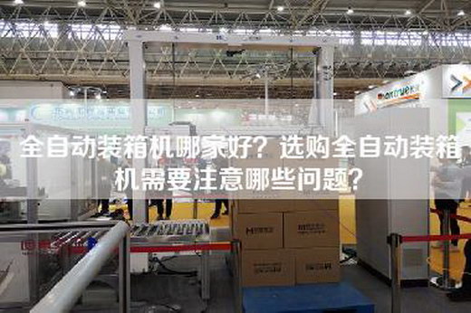 全自动装箱机哪家好？选购全自动装箱机需要注意哪些问题？
