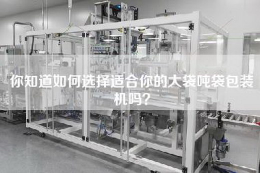 你知道如何选择适合你的大袋吨袋包装机吗？
