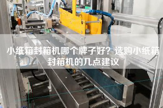 小纸箱封箱机哪个牌子好？选购小纸箱封箱机的几点建议