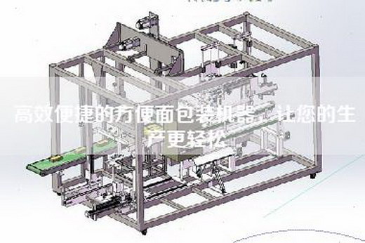 高效便捷的方便面包装机器，让您的生产更轻松