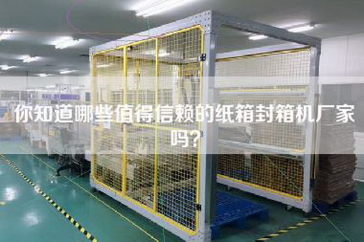 你知道哪些值得信赖的纸箱封箱机厂家吗？