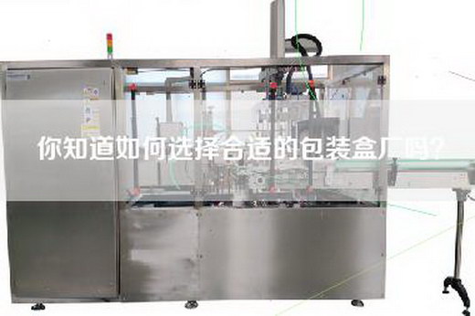 你知道如何选择合适的包装盒厂吗？