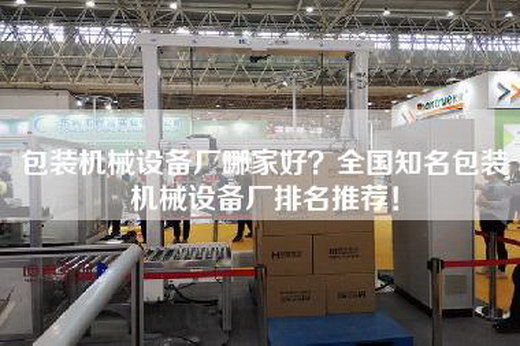 包装机械设备厂哪家好？全国知名包装机械设备厂排名推荐！