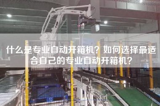什么是专业自动开箱机？如何选择最适合自己的专业自动开箱机？