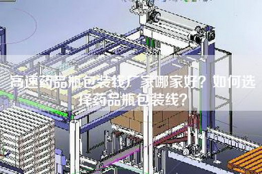 高速药品瓶包装线厂家哪家好？如何选择药品瓶包装线？