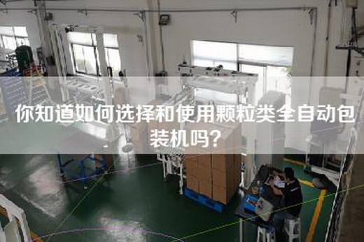 你知道如何选择和使用颗粒类全自动包装机吗？