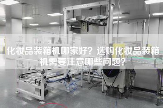化妆品装箱机哪家好？选购化妆品装箱机需要注意哪些问题？