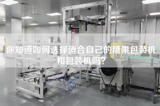 你知道如何选择适合自己的糖果包装机和包装机吗？